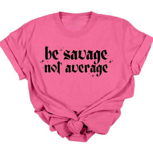 BE SAVAGE NOT AVERAGE